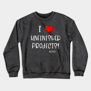 I Love Unfinished Projects! - ADHD Crewneck Sweatshirt